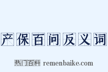 产保百问反义词是什么意思的图片